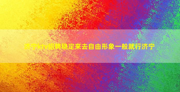 济宁ktv招聘稳定来去自由形象一般就行济宁